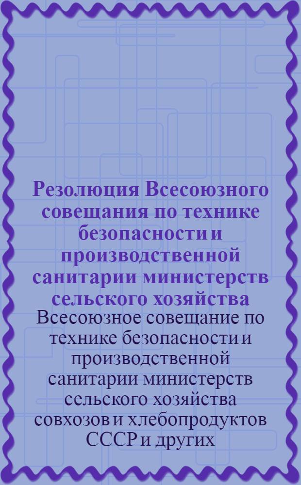 Резолюция Всесоюзного совещания по технике безопасности и производственной санитарии министерств сельского хозяйства, совхозов и хлебопродуктов СССР, Главного управления государственных материальных резервов при Совете Министров СССР и ЦК Профсоюза рабочих и служащих сельского хозяйства и заготовок (10-13 дек. 1956 г. г. Москва) : Проект