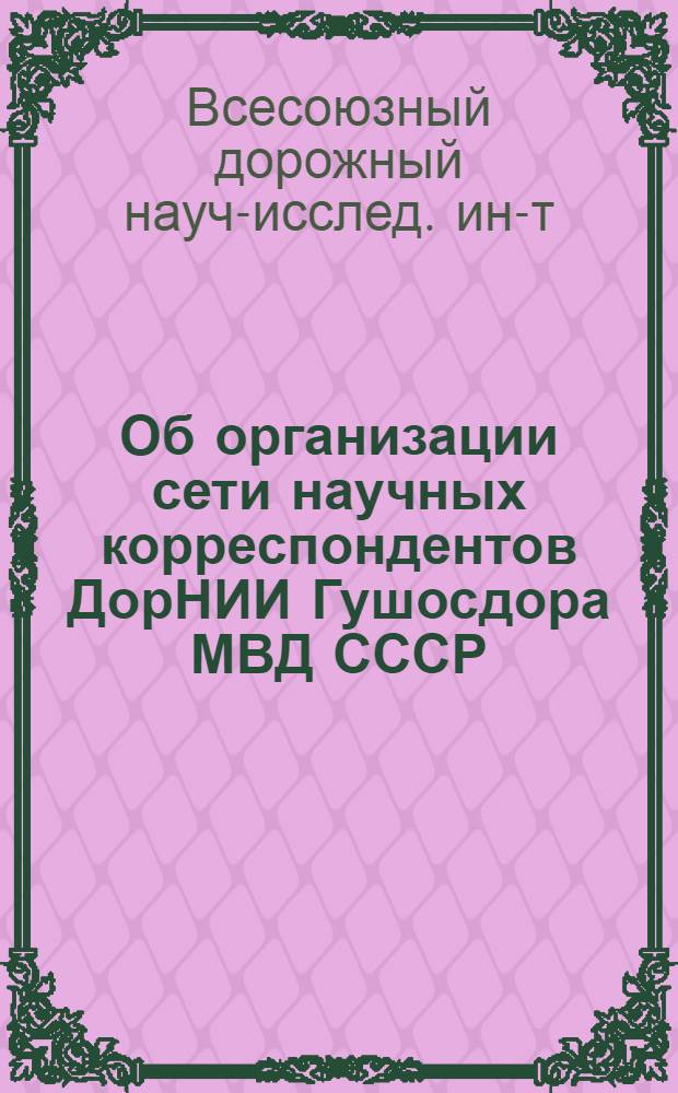 Об организации сети научных корреспондентов ДорНИИ Гушосдора МВД СССР : Положение и приказ нач. Гушосдора