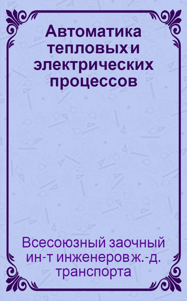 Автоматика тепловых и электрических процессов : Метод. указ. к изучению дисциплины для студентов VI курса специальности "Энергетика на ж.-д. транспорте"