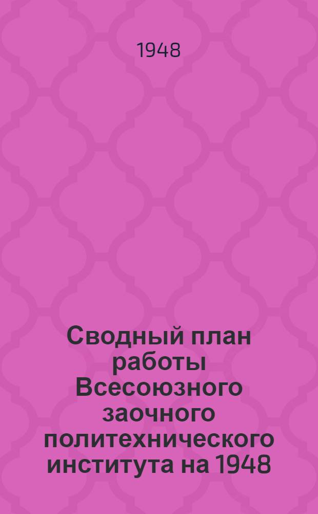 Сводный план работы Всесоюзного заочного политехнического института на 1948/49 учебный год