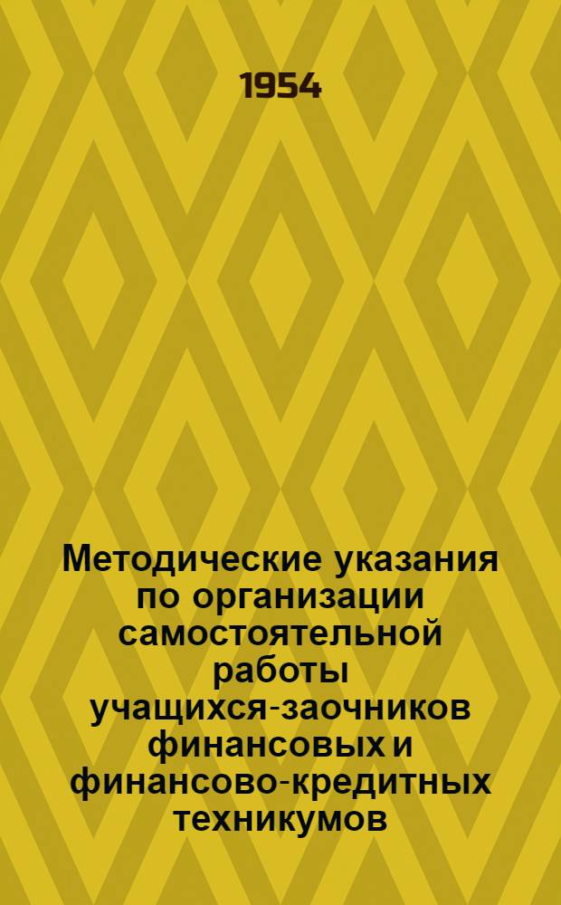 Методические указания по организации самостоятельной работы учащихся-заочников финансовых и финансово-кредитных техникумов : Утв. 15/III 1954 г.