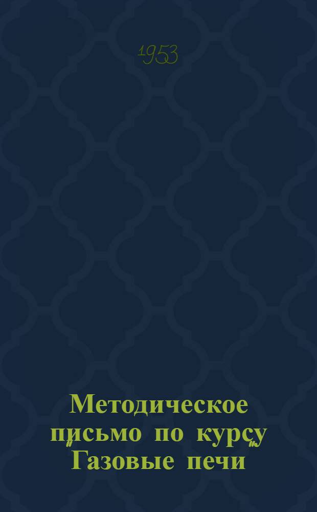 Методическое письмо по курсу "Газовые печи" : Для слушателей цикла "Газовая теплотехника" : Утв. 30/XII 1953 г