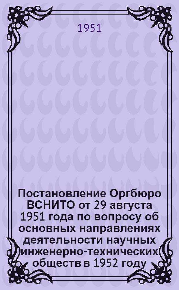 Постановление Оргбюро ВСНИТО от 29 августа 1951 года по вопросу об основных направлениях деятельности научных инженерно-технических обществ в 1952 году