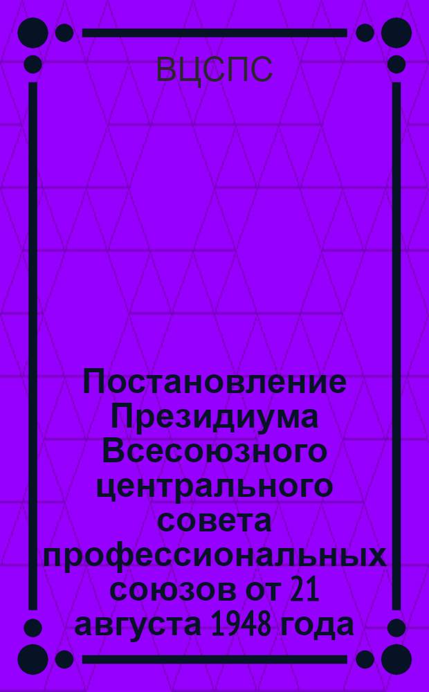 Постановление Президиума Всесоюзного центрального совета профессиональных союзов от 21 августа 1948 года; Протокол № 75 Об образовании в республиках, краях и областях советов профессиональных союзов