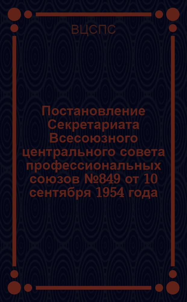 Постановление Секретариата Всесоюзного центрального совета профессиональных союзов № 849 от 10 сентября 1954 года : Об оказании помощи в работе первичным организациям общества Красного Креста и Красного Полумесяца СССР