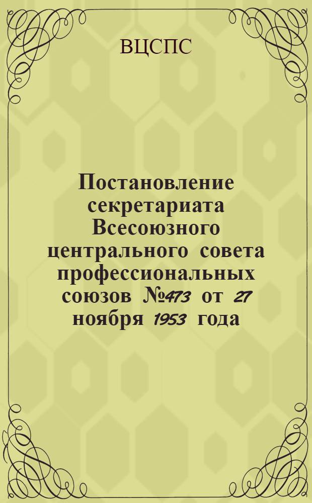Постановление секретариата Всесоюзного центрального совета профессиональных союзов [№ 473 от 27 ноября 1953 года. Об утверждении инструкции о порядке сбора и учета вступительных и ежемесячных членских взносов в профсоюз : Инструкция о порядке сбора и учета вступительных и ежемесячных членских взносов в профсоюз