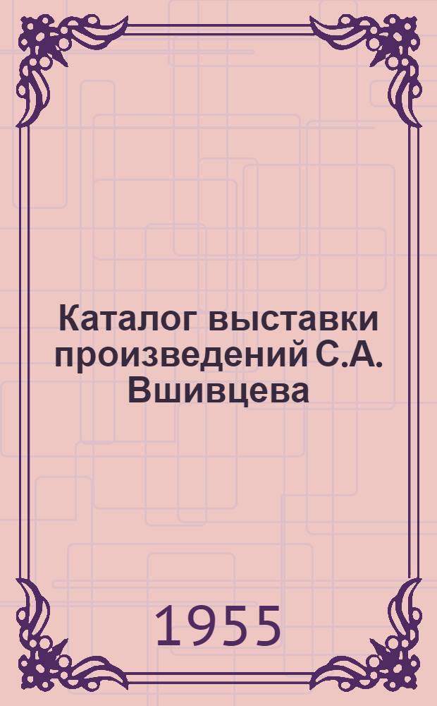 Каталог выставки произведений С.А. Вшивцева