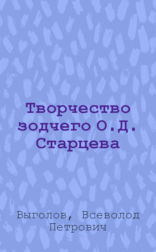 Творчество зодчего О.Д. Старцева : Автореферат дис. на соискание учен. степени кандидата искусствоведения