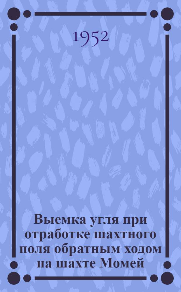 Выемка угля при отработке шахтного поля обратным ходом на шахте Момей : ("Ревю де л'эндустри минераль", сент. 1951 № 572, с. 278-281)