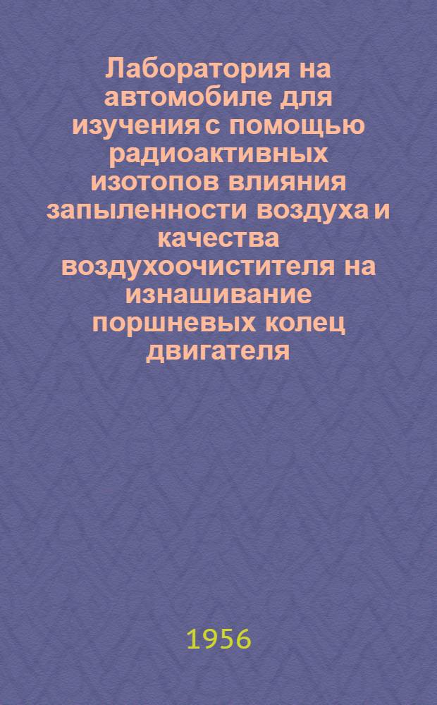 Лаборатория на автомобиле для изучения с помощью радиоактивных изотопов влияния запыленности воздуха и качества воздухоочистителя на изнашивание поршневых колец двигателя