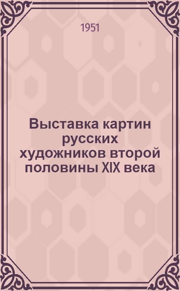 Выставка картин русских художников второй половины XIX века : Из част. собр. г. Ленинграда : Каталог