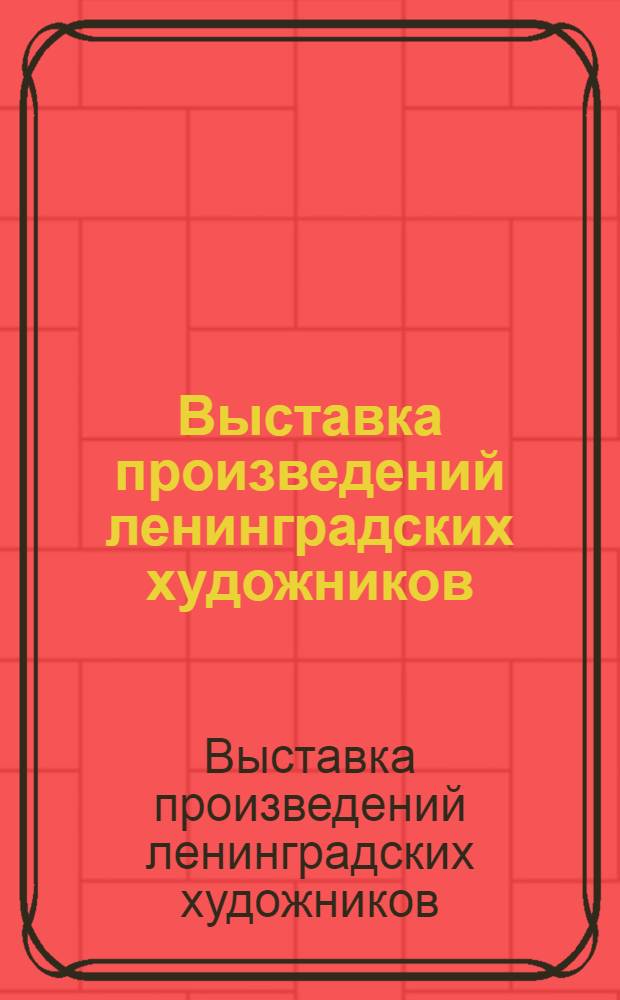 Выставка произведений ленинградских художников : Каталог
