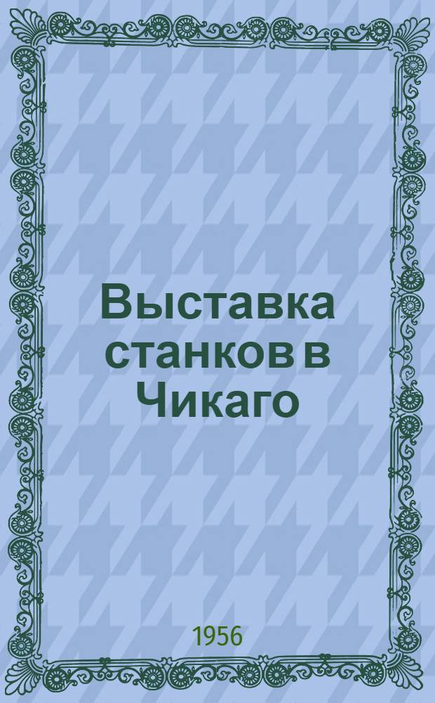 Выставка станков в Чикаго (Сентябрь 1955 г.). Режущий и измерительный инструмент, приборы и приспособления
