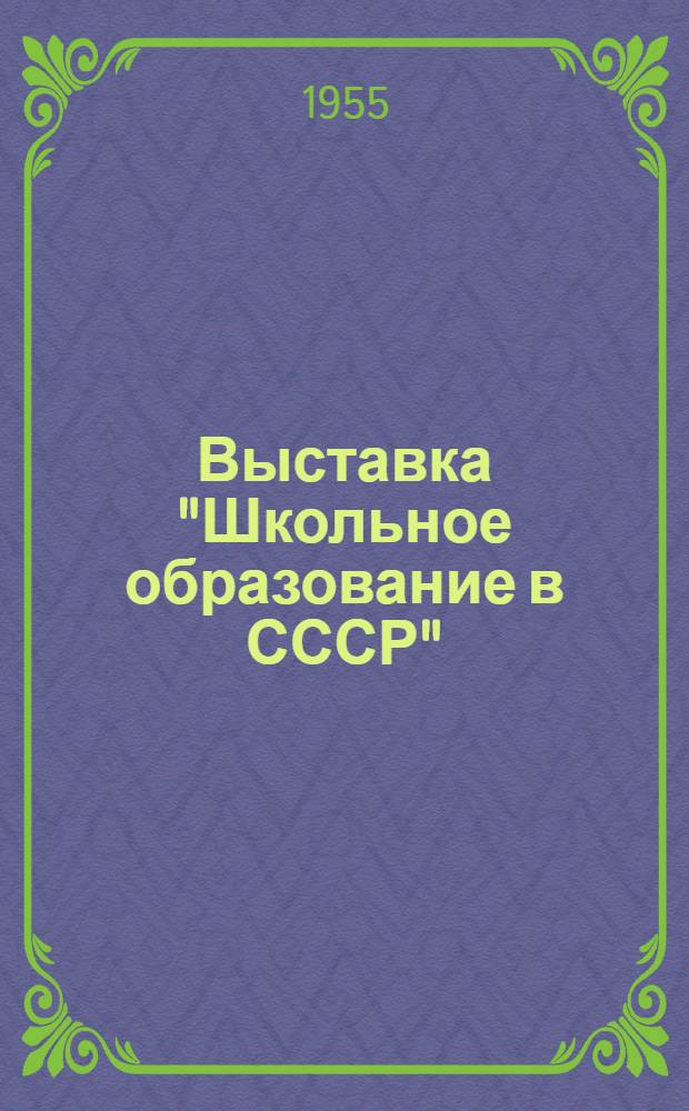 Выставка "Школьное образование в СССР" : Сборник материалов по школьному образованию внешкольным детским учр. и пед. науке в СССР