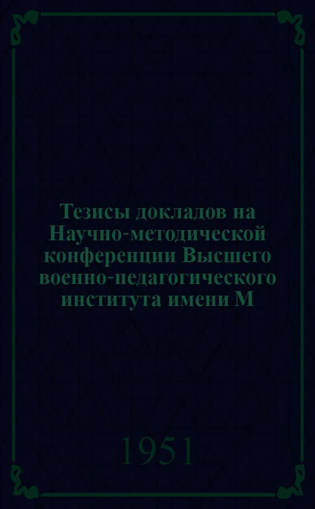 Тезисы докладов на Научно-методической конференции Высшего военно-педагогического института имени М.И. Калинина (2-3 апреля 1951 г.)