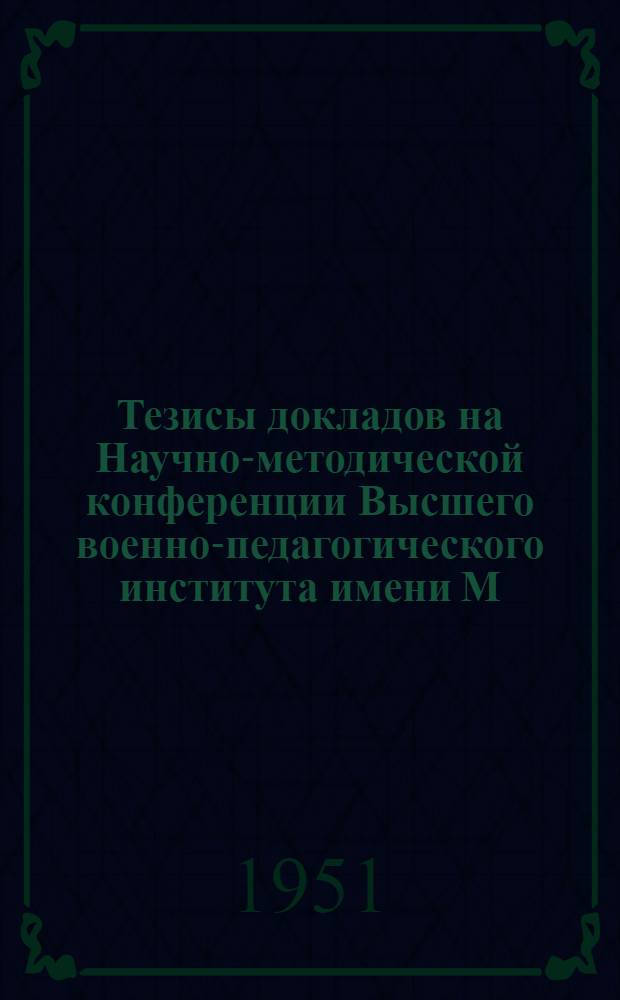 Тезисы докладов на Научно-методической конференции Высшего военно-педагогического института имени М.И. Калинина (2-3 апреля 1951 г.)