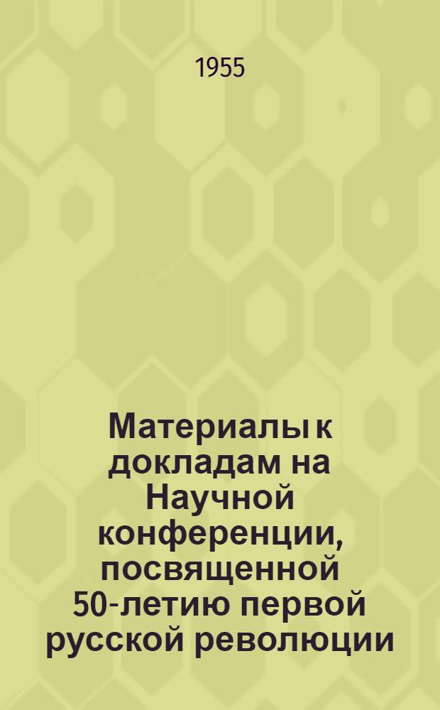 Материалы к докладам на Научной конференции, посвященной 50-летию первой русской революции