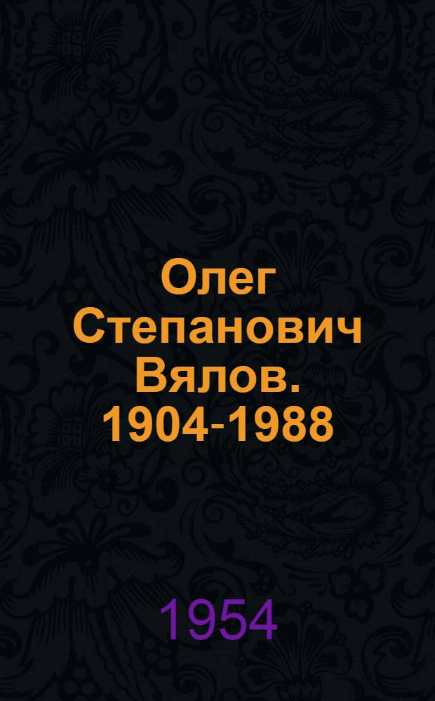 Олег Степанович Вялов. 1904-1988 : К пятидесятилетию со дня рождения