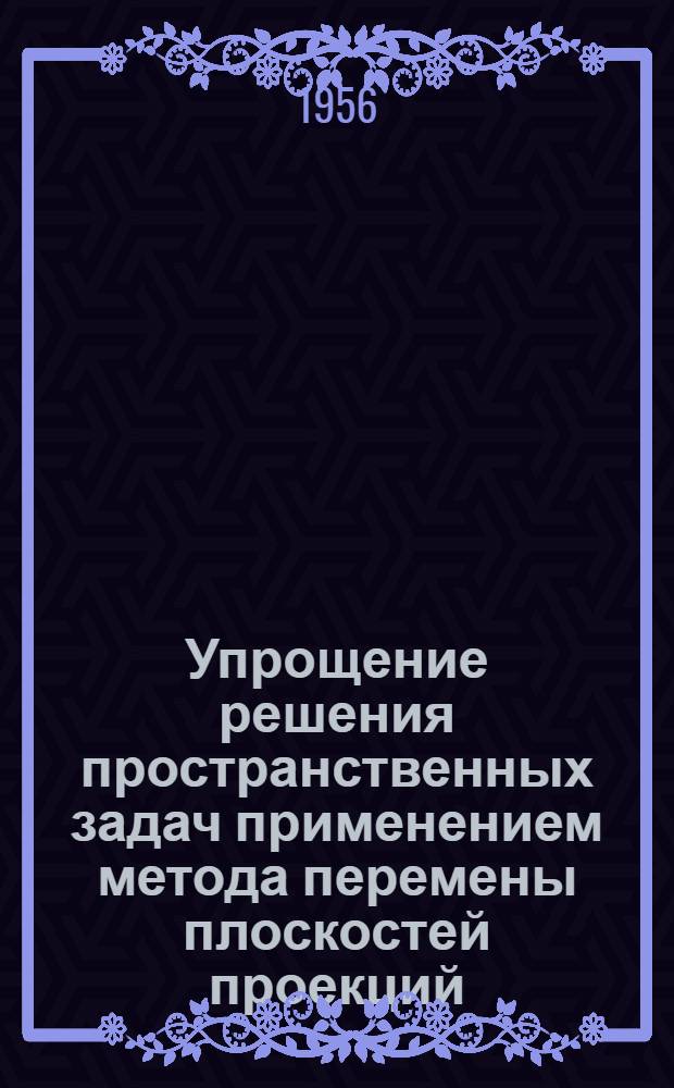 Упрощение решения пространственных задач применением метода перемены плоскостей проекций : автореферат диссертации, представленной на соискание ученой степени кандидата технических наук