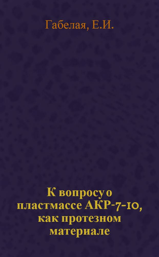 К вопросу о пластмассе АКР-7-10, как протезном материале : Автореферат дис. на соискание учен. степени кандидата мед. наук