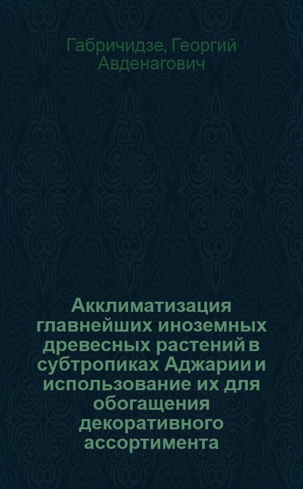 Акклиматизация главнейших иноземных древесных растений в субтропиках Аджарии и использование их для обогащения декоративного ассортимента : Автореферат дис. работы, представл. на соискание учен. степени кандидата биол. наук