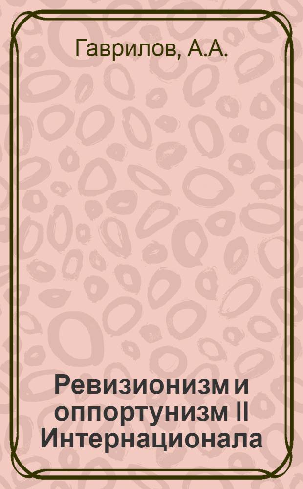 Ревизионизм и оппортунизм II Интернационала : Лекция, прочит. слушателям Ин-та по курсу истории экон. учений