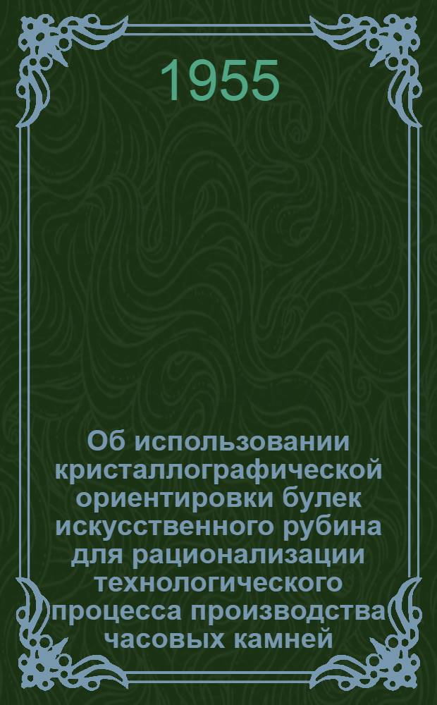 Об использовании кристаллографической ориентировки булек искусственного рубина для рационализации технологического процесса производства часовых камней : Автореферат дис., представл. на соискание учен. степени кандидата геол.-минерал. наук