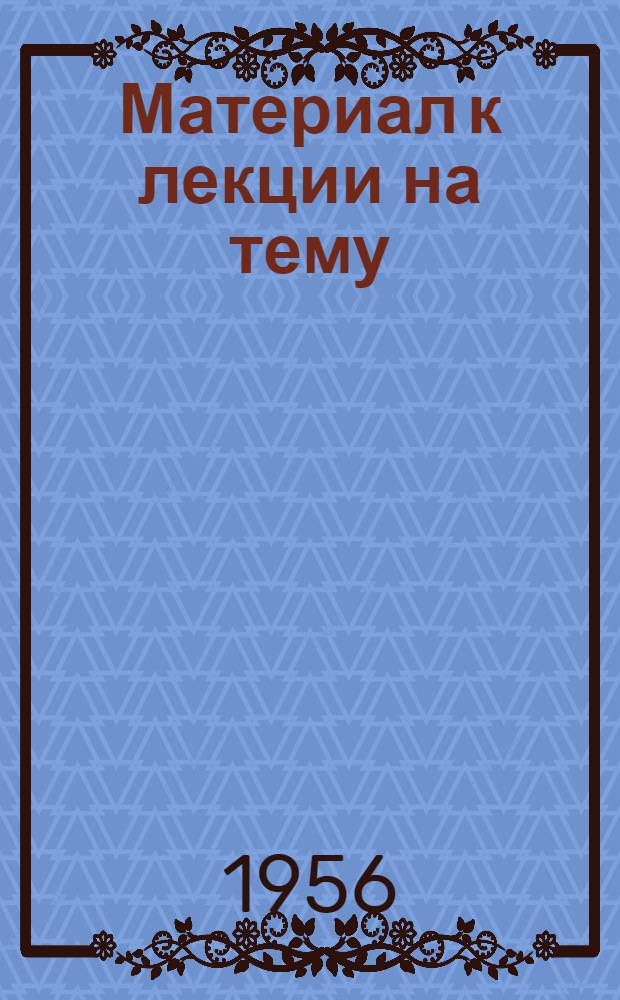 Материал к лекции на тему: XX съезд Партии о ленинских принципах коллективного руководства