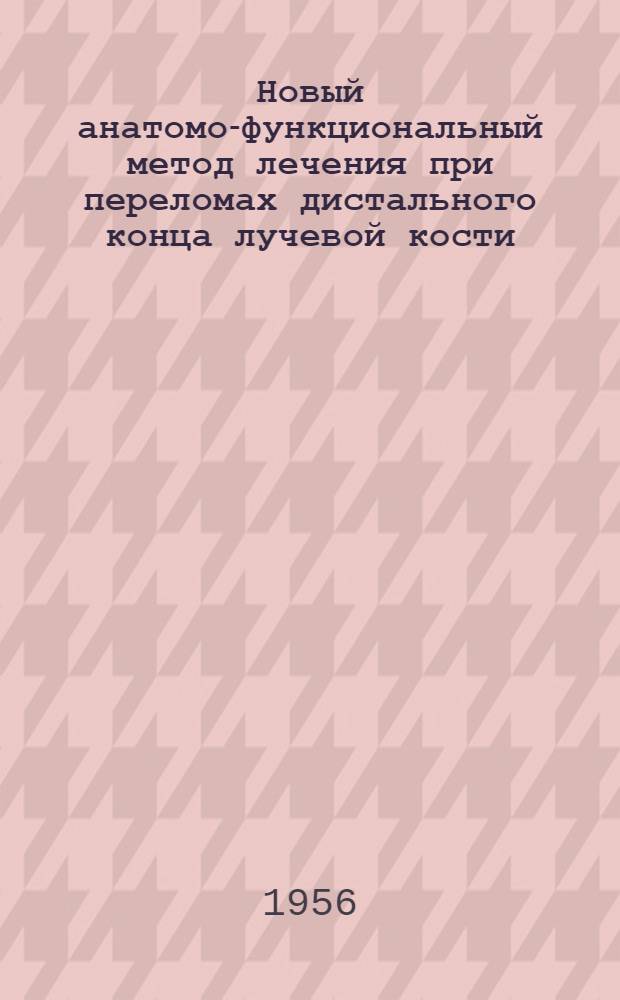 Новый анатомо-функциональный метод лечения при переломах дистального конца лучевой кости : Автореф. дис. на соискание учен. степени канд. мед. наук