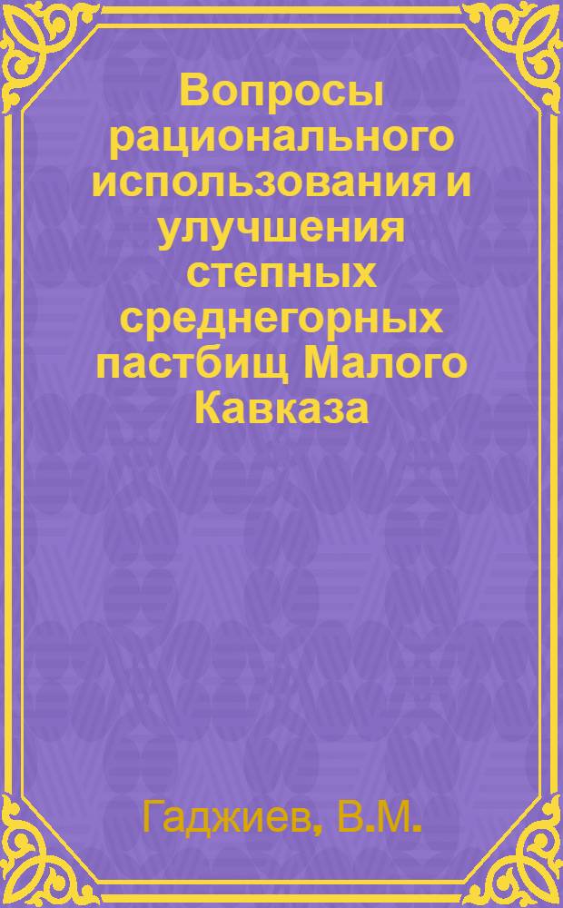 Вопросы рационального использования и улучшения степных среднегорных пастбищ Малого Кавказа : На примере Кедабекского района Азербайджана : Автореферат дис. на соискание учен. степени кандидата с.-х. наук