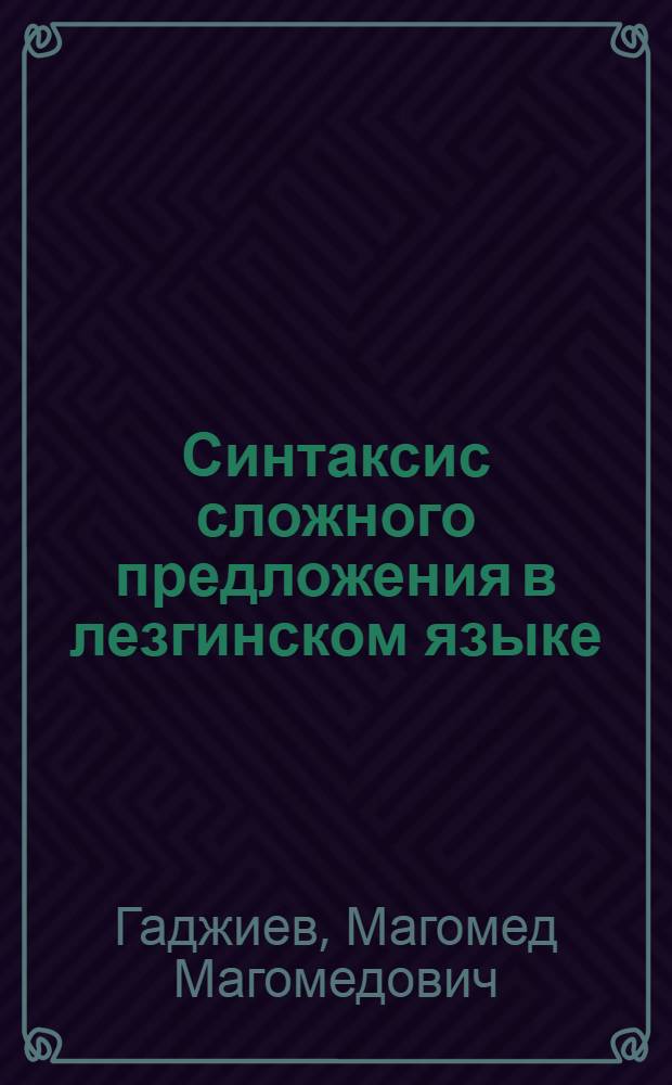 Синтаксис сложного предложения в лезгинском языке : Автореферат дис. на соискание учен. степени доктора филол. наук