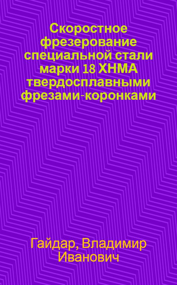 Скоростное фрезерование специальной стали марки 18 ХНМА твердосплавными фрезами-коронками : Автореферат дис. на соискание учен. степени кандидата техн. наук