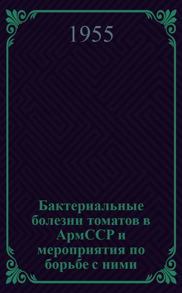 Бактериальные болезни томатов в АрмССР и мероприятия по борьбе с ними : Автореферат дис. на соискание учен. степени доктора биол. наук