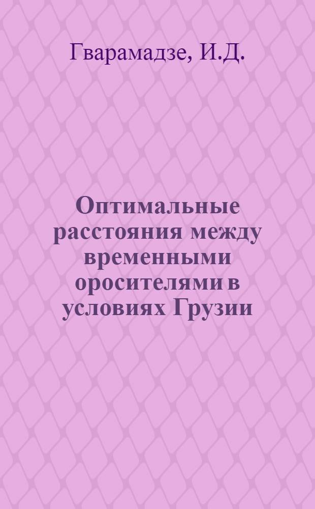 Оптимальные расстояния между временными оросителями в условиях Грузии : На примере Горийского и Гардабанского районов : Автореферат дис. работы на соискание учен. степени кандидата техн. наук