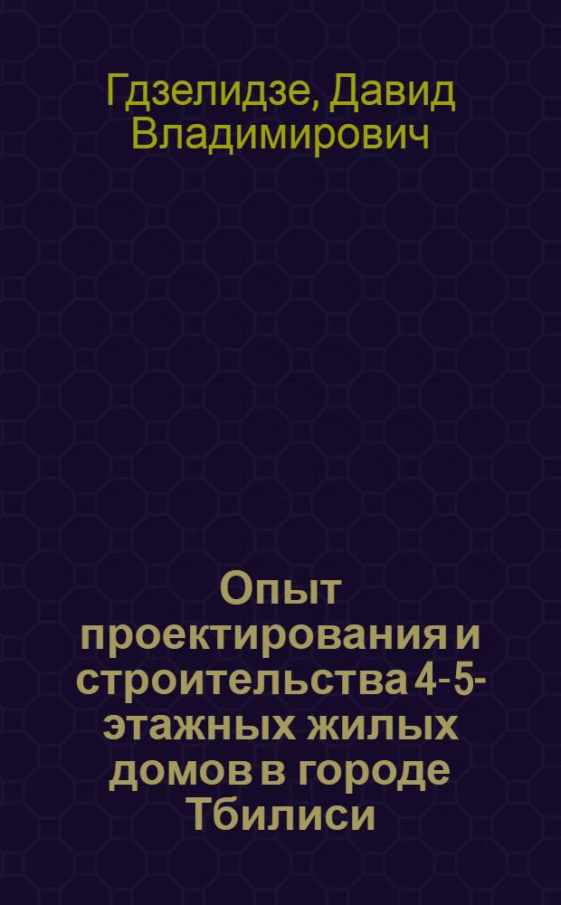 Опыт проектирования и строительства 4-5-этажных жилых домов в городе Тбилиси : Автореферат дис. на соискание учен. степени кандидата архитектуры