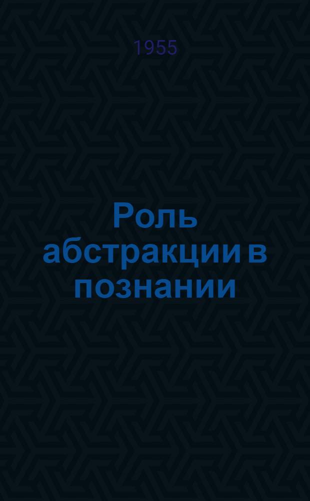 Роль абстракции в познании : Автореферат дис. на соискание учен. степени кандидата филос. наук