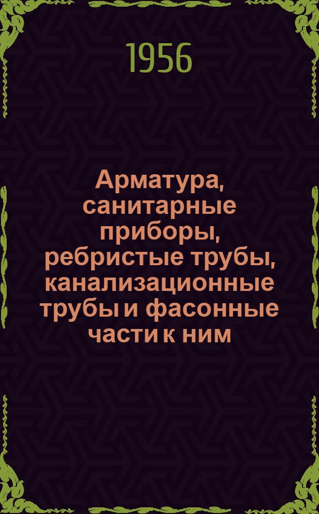 Арматура, санитарные приборы, ребристые трубы, канализационные трубы и фасонные части к ним : Изделия треста "Сантехдеталь"