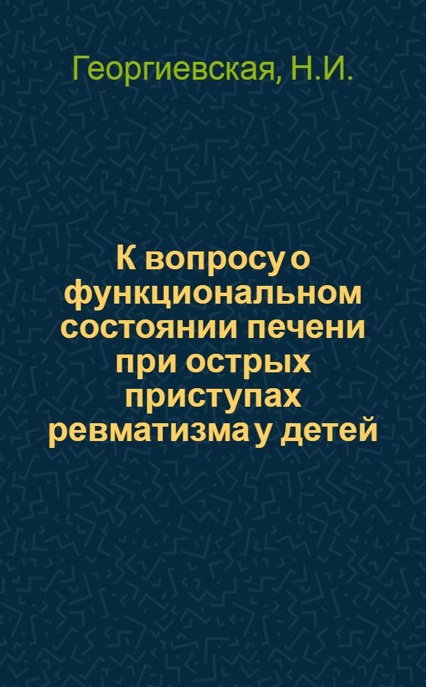 К вопросу о функциональном состоянии печени при острых приступах ревматизма у детей : Автореферат дис. на соискание учен. степени кандидата мед. наук