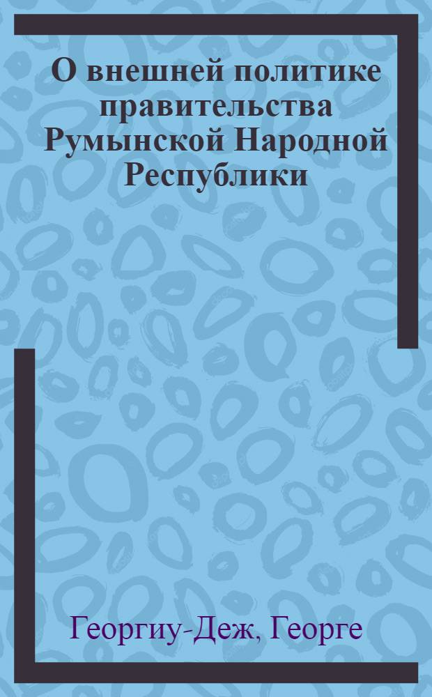 О внешней политике правительства Румынской Народной Республики : Речь на V сессии Великого нац. собрания 22 февр. 1955 г