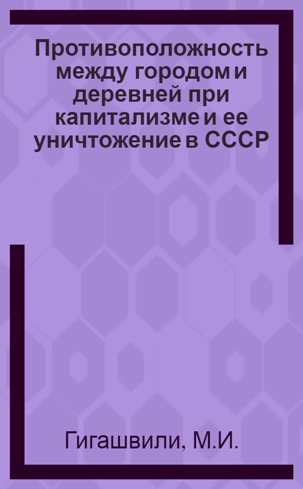 Противоположность между городом и деревней при капитализме и ее уничтожение в СССР : Автореферат дис. на соискание учен. степени кандидата экон. наук