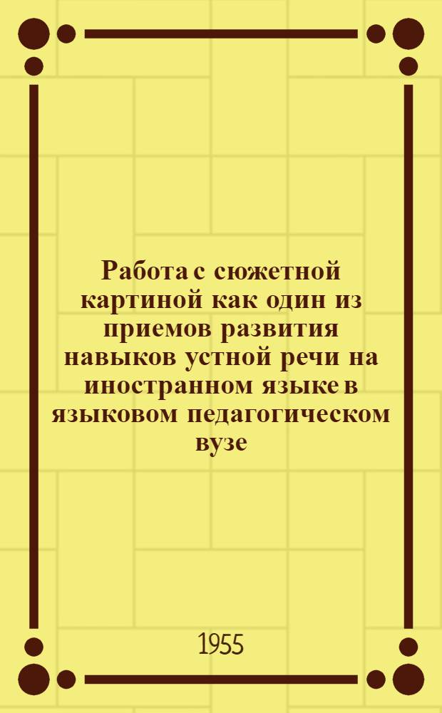 Работа с сюжетной картиной как один из приемов развития навыков устной речи на иностранном языке в языковом педагогическом вузе : (На материале англ. яз.) : Автореферат дис. на соискание учен. степени кандидата пед. наук (по методике преподавания иностр. яз.)