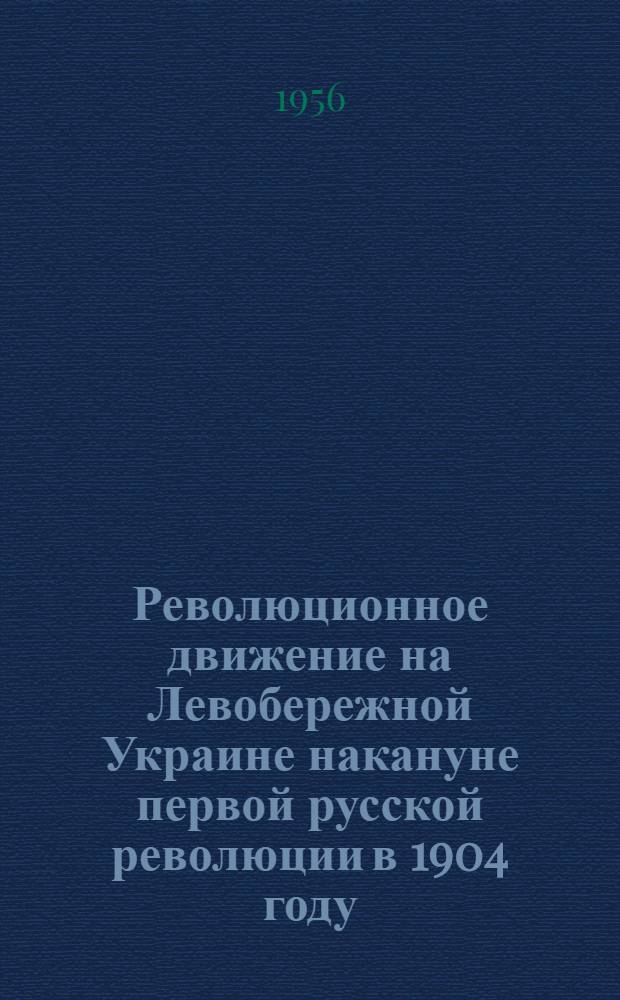 Революционное движение на Левобережной Украине накануне первой русской революции в 1904 году : Автореферат дис. на соискание учен. степени кандидата ист. наук