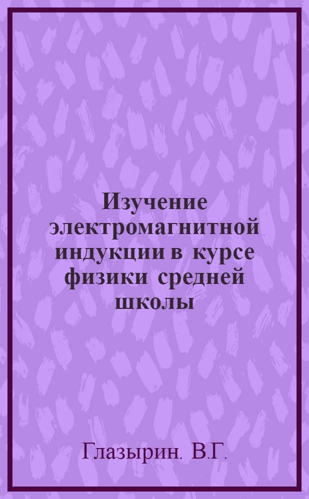 Изучение электромагнитной индукции в курсе физики средней школы : Автореферат дис. на соискание учен. степени кандидата пед. наук по методике физики