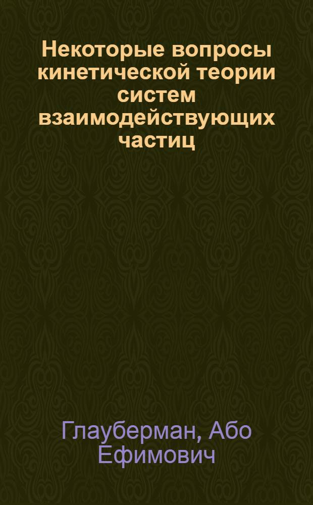 Некоторые вопросы кинетической теории систем взаимодействующих частиц : Автореферат дис., представл. на соискание учен. степени доктора физ.-мат. наук