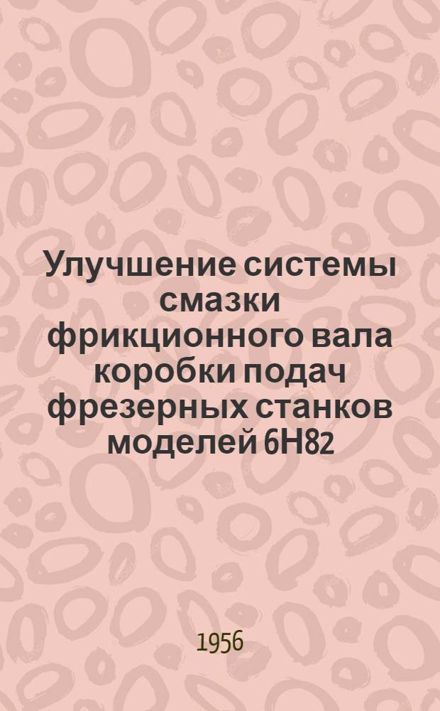 Улучшение системы смазки фрикционного вала коробки подач фрезерных станков моделей 6Н82, 6Н82Г и 6Н12