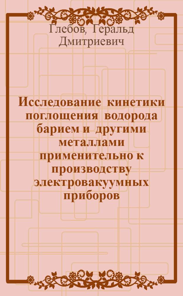 Исследование кинетики поглощения водорода барием и другими металлами применительно к производству электровакуумных приборов : Автореферат дис. на соискание учен. степени кандидата техн. наук
