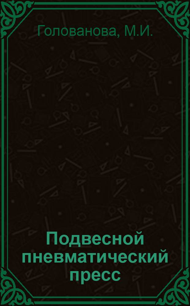 Подвесной пневматический пресс; Двухшпиндельная фрезерная головка с приспособлением для разрезки большой головки шатуна / М-во тракторного и с.-х. машиностроения СССР. Центр. Бюро Техн. информ