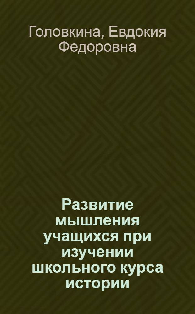 Развитие мышления учащихся при изучении школьного курса истории : Автореферат дис. на соискание учен. степени кандидата пед. наук (по психологии)