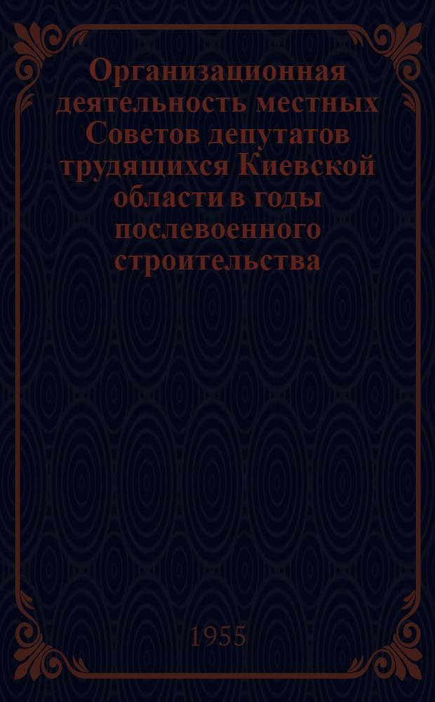 Организационная деятельность местных Советов депутатов трудящихся Киевской области в годы послевоенного строительства (1946-1953 гг.) : Автореферат дис. на соискание учен. степени кандидата юрид. наук