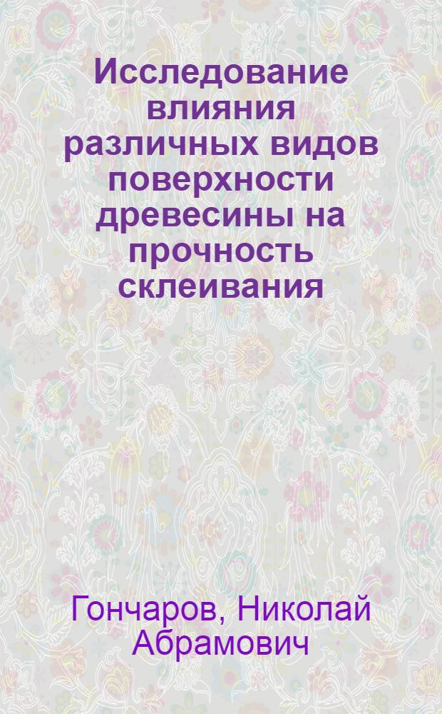 Исследование влияния различных видов поверхности древесины на прочность склеивания : Автореферат дис. на соискание учен. степени кандидата техн. наук